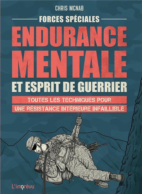 FORCES SPECIALES : ENDURANCE MENTALE ET ESPRIT DE GUERRIER. TOUTES LES TECHNIQUES POUR UNE RESISTANC