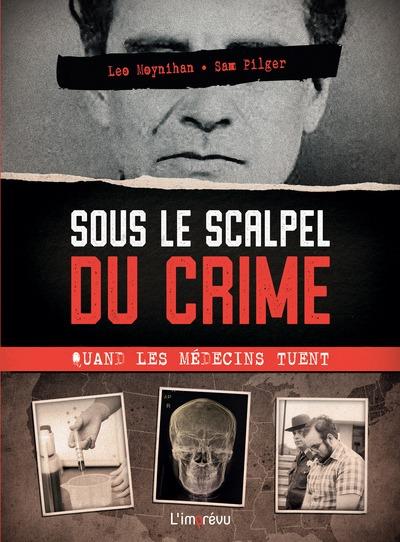 SOUS LE SCALPEL DU CRIME : QUAND LES MEDECINS TUENT - LES AFFAIRES LES PLUS CELEBRES DE LHISTOIRE ET