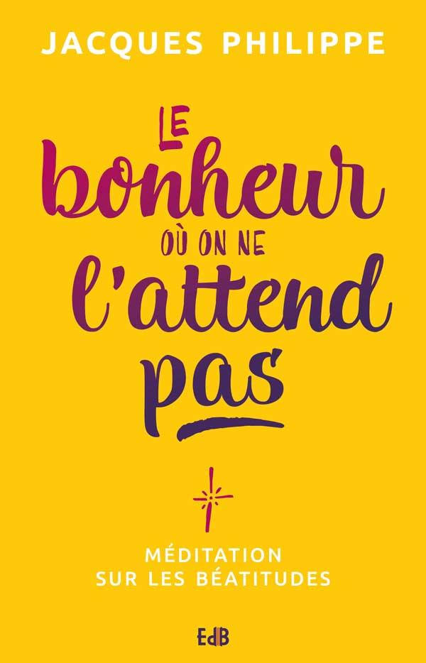 LE BONHEUR OU ON NE L ATTEND PAS - MEDITATION SUR LES BEATITUDES