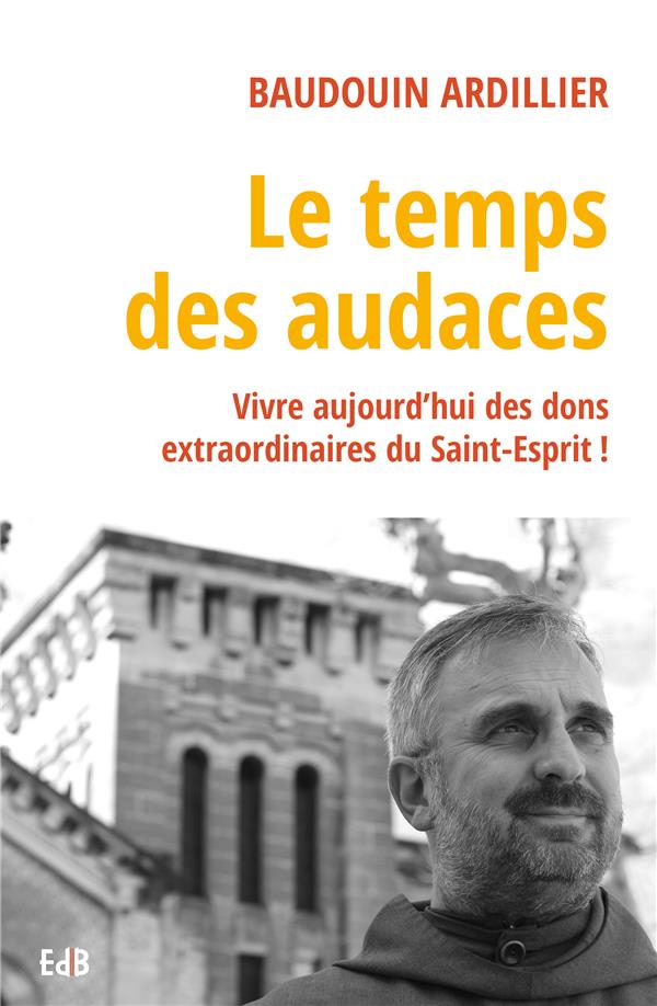 LE TEMPS DES AUDACES - VIVRE AUJOURD HUI DES DONS EXTRAORDINAIRES DU SAINT-ESPRIT !