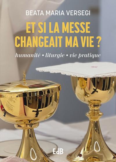 ET SI LA MESSE CHANGEAIT MA VIE - HUMANITE-LITURGIE-VIE PRATIQUE