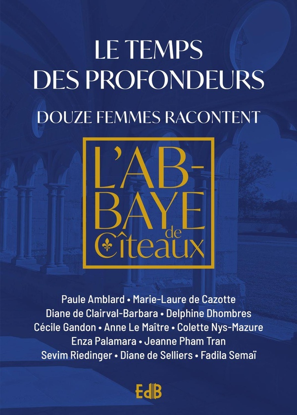 LE TEMPS DES PROFONDEURS - DOUZE FEMMES RACONTENT - L'ABBAYE DE CITEAUX