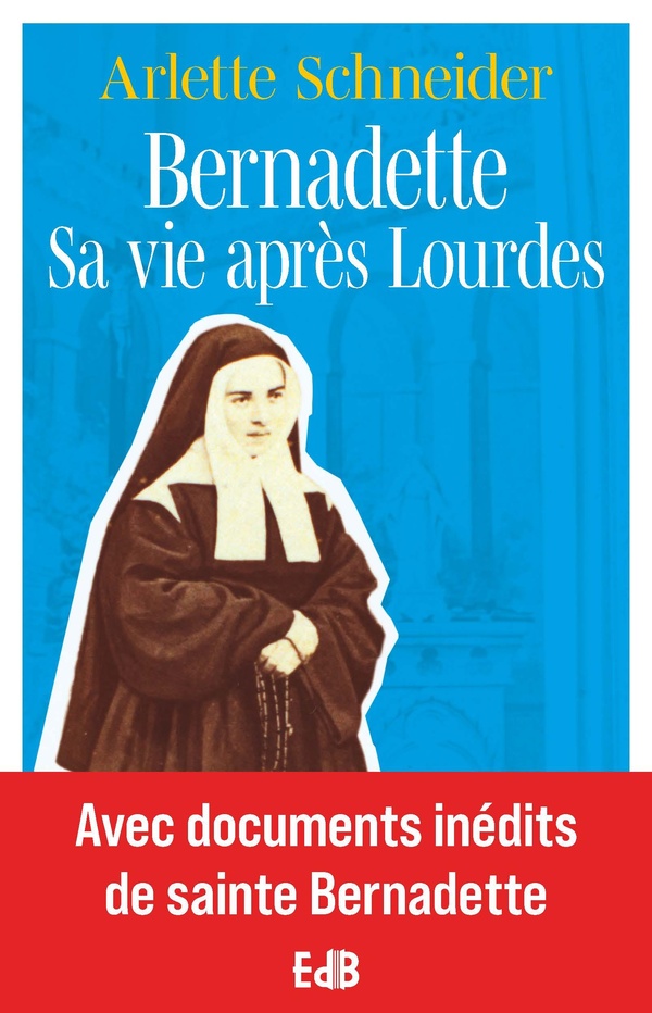 BERNADETTE SA VIE APRES LOURDES - AVEC DOCUMENTS INEDITS DE SAINTE BERNADETTE
