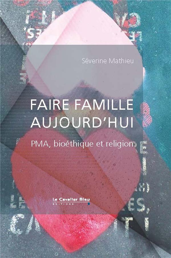 FAIRE FAMILLE AUJOURD'HUI - PMA, BIOETHIQUE ET RELIGION