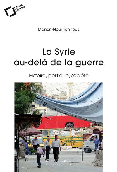 LA SYRIE AU-DELA DE LA GUERRE - HISTOIRE, POLITIQUE, SOCIETE