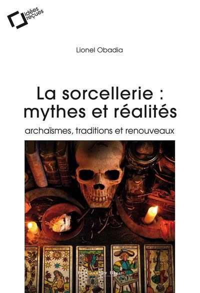 LA SORCELLERIE : MYTHES ET REALITES - ARCHAISMES, TRADITIONS ET RENOUVEAUX