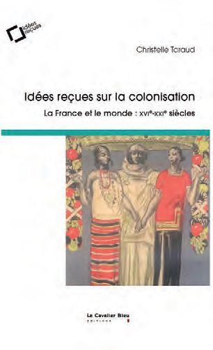 IDEES RECUES SUR LA COLONISATION - LA FRANCE ET LE MONDE : XVIE-XIXE SIECLES