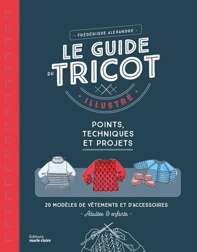 LE GUIDE DU TRICOT ILLUSTRE - POINTS, TECHNIQUES ET PROJETS