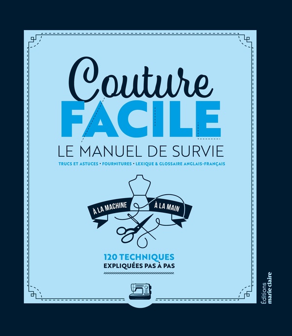 COUTURE FACILE : LE MANUEL DE SURVIE - A LA MACHINE ET LA MAIN 120 TECHNIQUES EXPLIQUEES PAS A PAS
