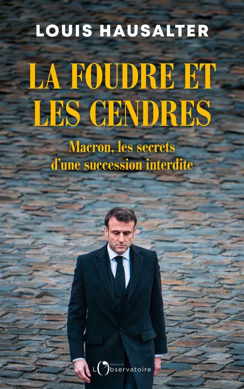 LA FOUDRE ET LES CENDRES - MACRON, LES SECRETS D'UNE SUCCESSION INTERDITE