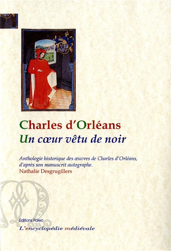 UN COEUR VETU DE NOIR. ANTHOLOGIE HISTORIQUE DES OEUVRES DE CHARLES D'ORLEANS D'APRES SON MANUSCRIT