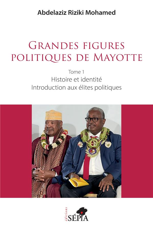 GRANDES FIGURES POLITIQUES DE MAYOTTE - VOL01 - TOME 1 - HISTOIRE ET IDENTITE - INTRODUCTION AUX ELI