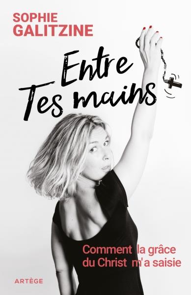 ENTRE TES MAINS - COMMENT LA GRACE DU CHRIST M'A SAISIE