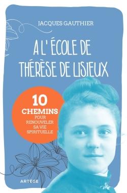 A L'ECOLE DE THERESE DE LISIEUX - 10 CHEMINS POUR RENOUVELER SA VIE SPIRITUELLE