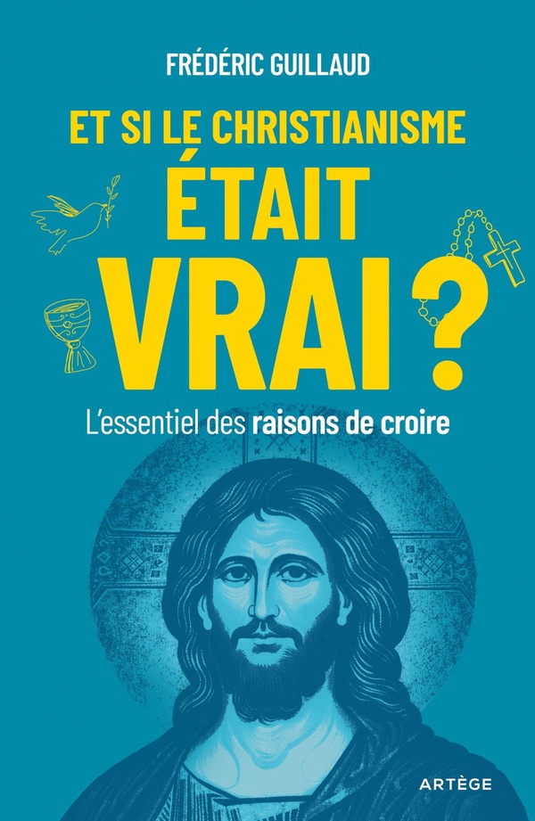 ET SI LE CHRISTIANISME ETAIT VRAI ? - L'ESSENTIEL DES RAISONS DE CROIRE