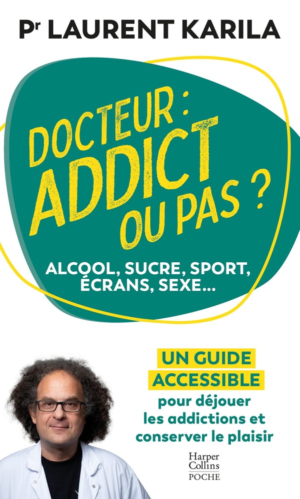 DOCTEUR : ADDICT OU PAS ? - ALCOOL, SUCRE, SPORT, ECRANS, SEXE... UN GUIDE ACCESSIBLE POUR DEJOUER L