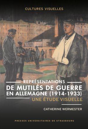 REPRESENTATIONS DE MUTILES DE GUERRE EN ALLEMAGNE (1914-1933) - UNE ETUDE VISUELLE