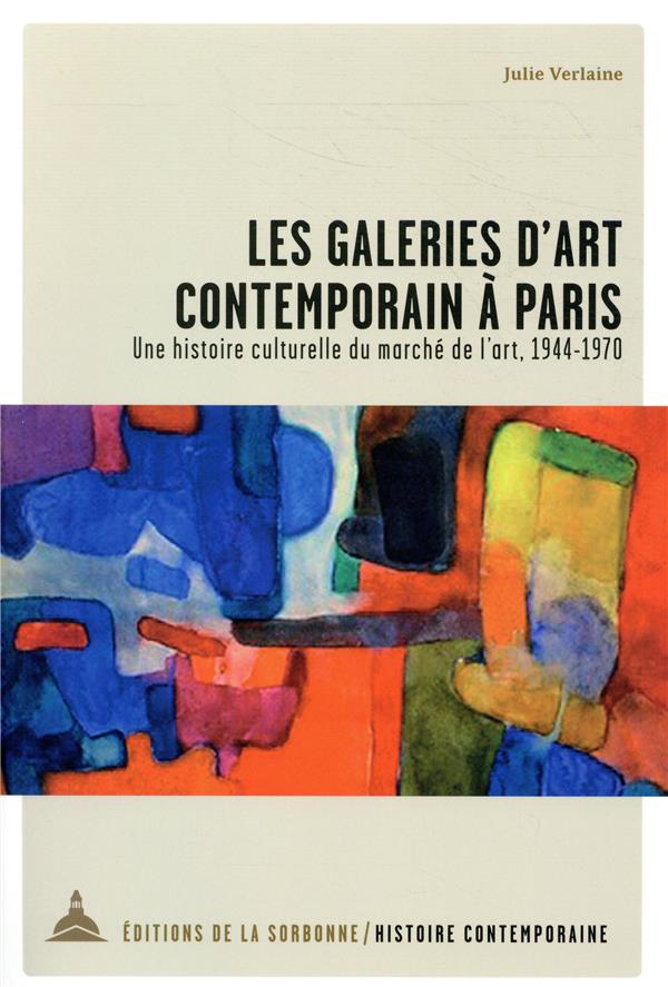 LES GALERIES D'ART CONTEMPORAIN A PARIS - UNE HISTOIRE CULTURELLE DU MARCHE DE L'ART, 1944-1970