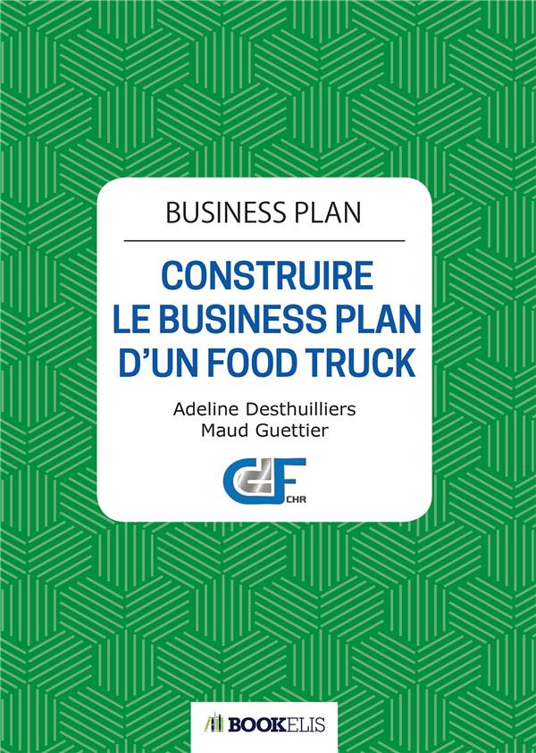 BUSINESS PLAN - CONSTRUIRE LE BUSINESS PLAN D UN FOOD TRUCK - 2E EDITION