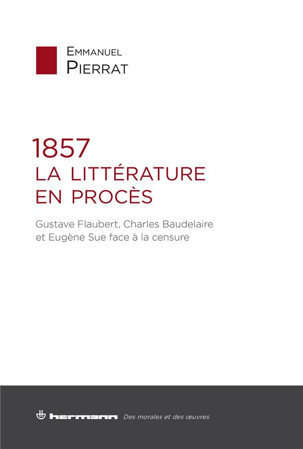 1857 : LA LITTERATURE EN PROCES - GUSTAVE FLAUBERT, CHARLES BAUDELAIRE ET EUGENE SUE FACE A LA CENSU