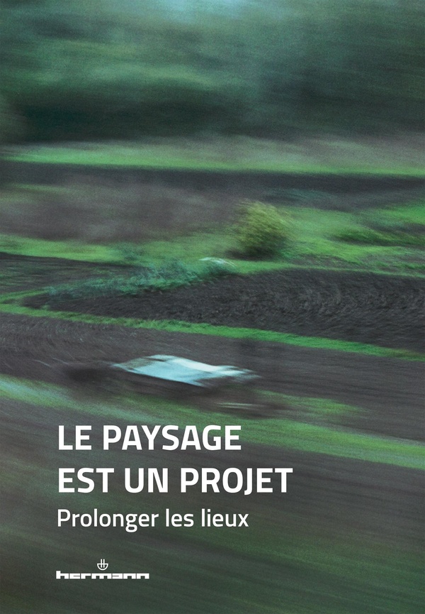 LE PAYSAGE EST UN PROJET - TOME 3 : PROLONGER LES LIEUX