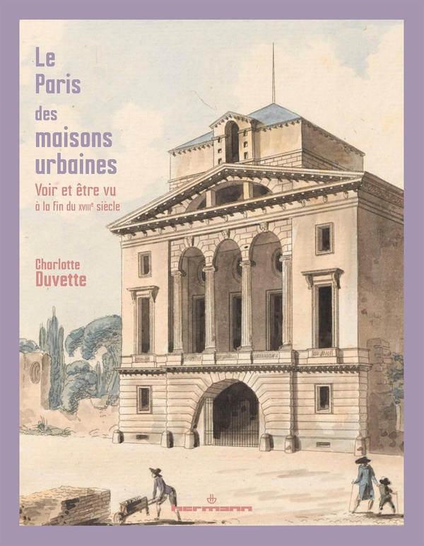 LE PARIS DES MAISONS URBAINES - VOIR ET ETRE VU A LA FIN DU XVIIIE SIECLE