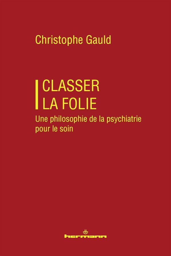 CLASSER LA FOLIE - UNE PHILOSOPHIE DE LA PSYCHIATRIE POUR LE SOIN