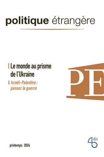 POLITIQUE ETRANGERE - N 1/2024 - LE MONDE AU PRISME DE L'UKRAINE - MARS 2024