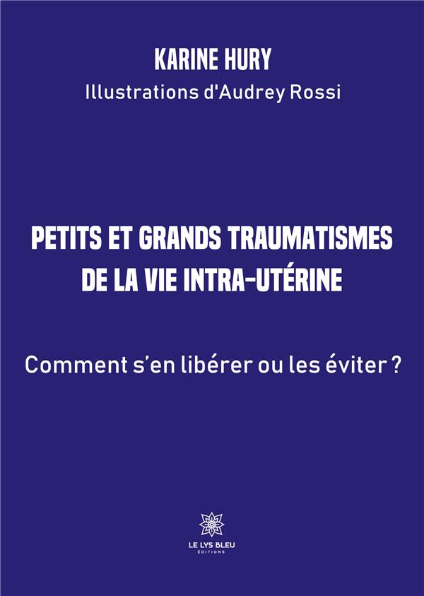 PETITS ET GRANDS TRAUMATISMES DE LA VIE INTRA-UTERINE - COMMENT S'EN LIBERER OU LES EVITER ?