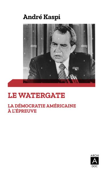 LE WATERGATE - LA DEMOCRATIE AMERICAINE A L'EPREUVE