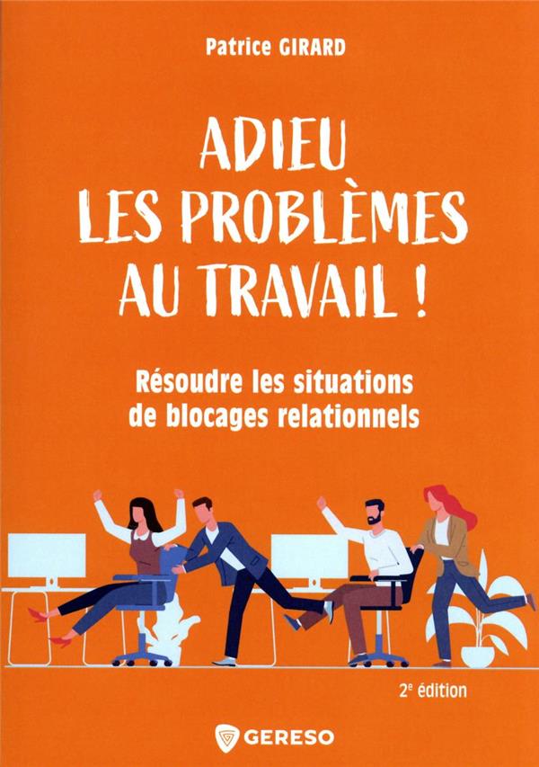 ADIEU LES PROBLEMES AU TRAVAIL ! - RESOUDRE LES SITUATIONS DE BLOCAGES RELATIONNELS