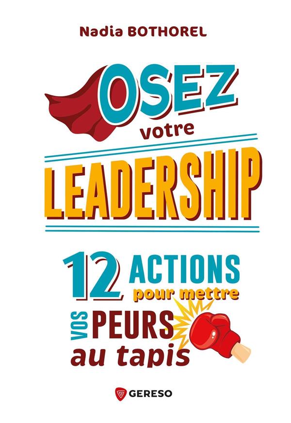OSEZ VOTRE LEADERSHIP ! - 12 ACTIONS POUR METTRE VOS PEURS AU TAPIS