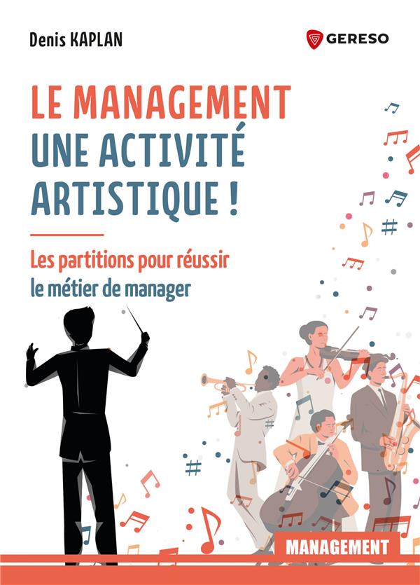 LE MANAGEMENT : UNE ACTIVITE ARTISTIQUE ! - LES PARTITIONS POUR REUSSIR LE METIER DE MANAGER