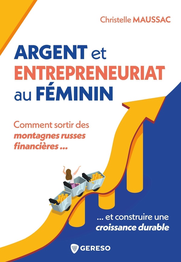 ARGENT ET ENTREPRENEURIAT AU FEMININ - COMMENT SORTIR DES MONTAGNES RUSSES FINANCIERES ET CONSTRUIRE