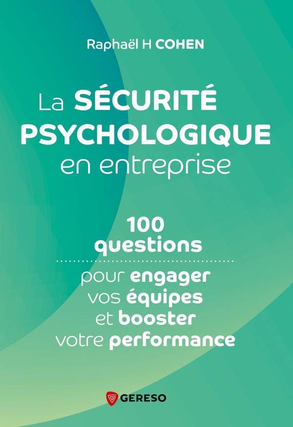 LA SECURITE PSYCHOLOGIQUE EN ENTREPRISE - 100 QUESTIONS POUR ENGAGER VOS EQUIPES ET BOOSTER VOTRE PE