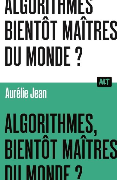 ALGORITHMES, BIENTOT MAITRES DU MONDE? / COLLECTION ALT