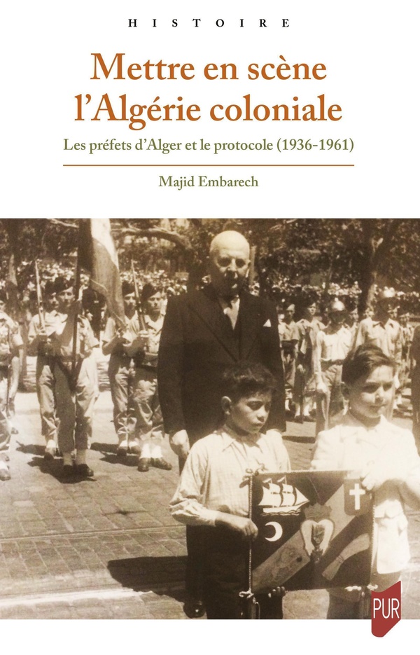 METTRE EN SCENE L'ALGERIE COLONIALE - LES PREFETS D'ALGER ET LE PROTOCOLE (1936-1961)