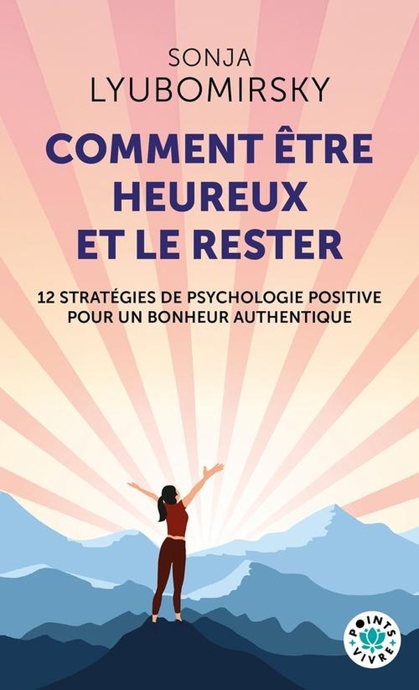 COMMENT ETRE HEUREUX ET LE RESTER - 12 STRATEGIES DE PSYCHOLOGIE POSITIVE POUR UN BONHEUR AUTHENTIQU