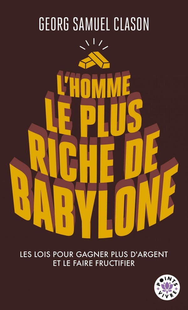 L'HOMME LE PLUS RICHE DE BABYLONE - LES LOIS POUR GAGNER PLUS D'ARGENT ET LE FAIRE FRUCTIFIER