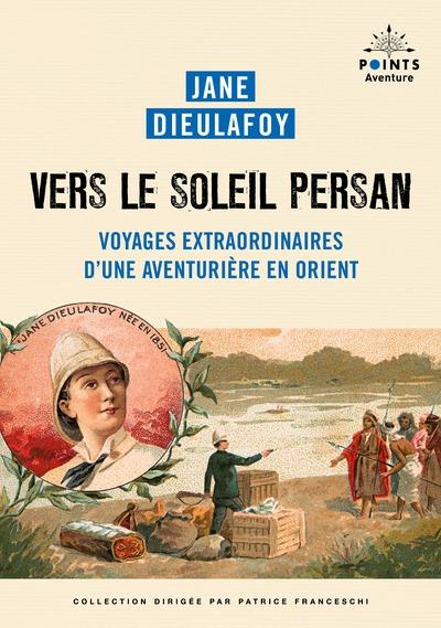VERS LE SOLEIL PERSAN - VOYAGES EXTRAORDINAIRES D'UNE AVENTURIERE EN ORIENT