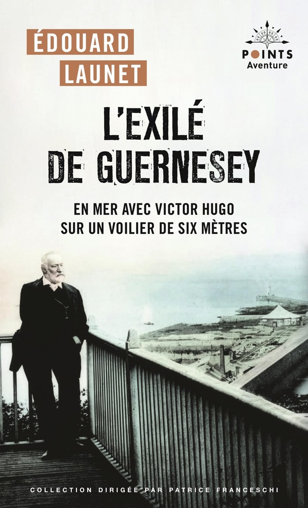 L'EXILE DE GUERNESEY - EN MER AVEC VICTOR HUGO SUR UN VOILIER DE SIX METRES.