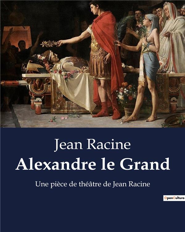 ALEXANDRE LE GRAND - UNE PIECE DE THEATRE DE JEAN R