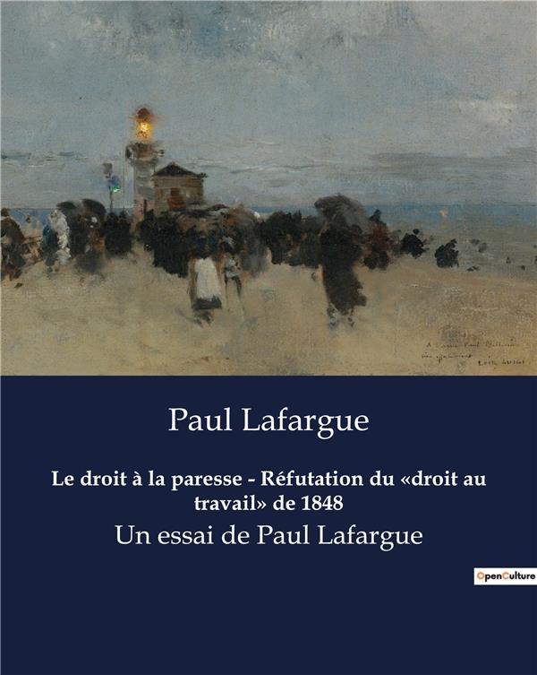 LE DROIT A LA PARESSE REFUTATION DU DROIT AU TRAVAIL DE 1848 - UN ESSAI DE PAUL LAFARGUE
