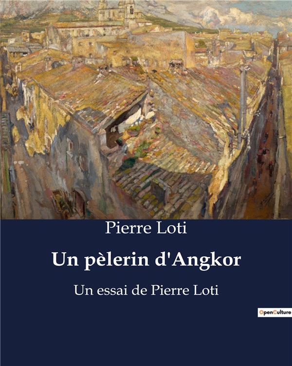 UN PELERIN D ANGKOR - UN ESSAI DE PIERRE LOTI