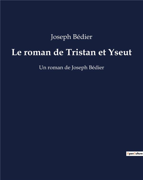 LE ROMAN DE TRISTAN ET YSEUT - UN ROMAN DE JOSEPH BEDIER