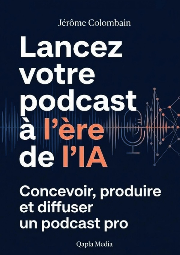 LANCEZ VOTRE PODCAST A L'ERE DE L'IA - CONCEVOIR, PRODUIRE ET DIFFUSER UN PODCAST PRO