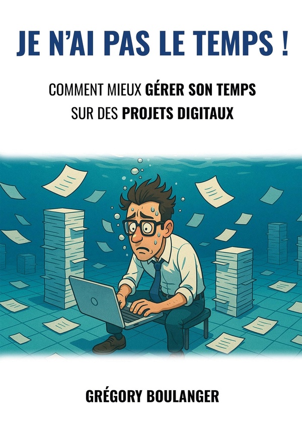 JE N'AI PAS LE TEMPS - COMMENT MIEUX GERER SON TEMPS SUR DES PROJETS DIGITAUX