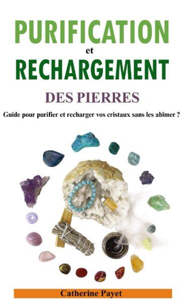 PURIFICATION ET RECHARGEMENT DES PIERRES - GUIDE POUR PURIFIER ET RECHARGER VOS CRISTAUX SANS LES AB