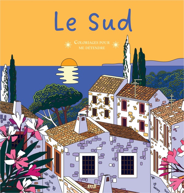 LE SUD - COLORIAGES POUR ME DETENDRE - 48 COLORIAGES D'ART-THERAPIE POUR ME DETENDRE ET M'EVADER !