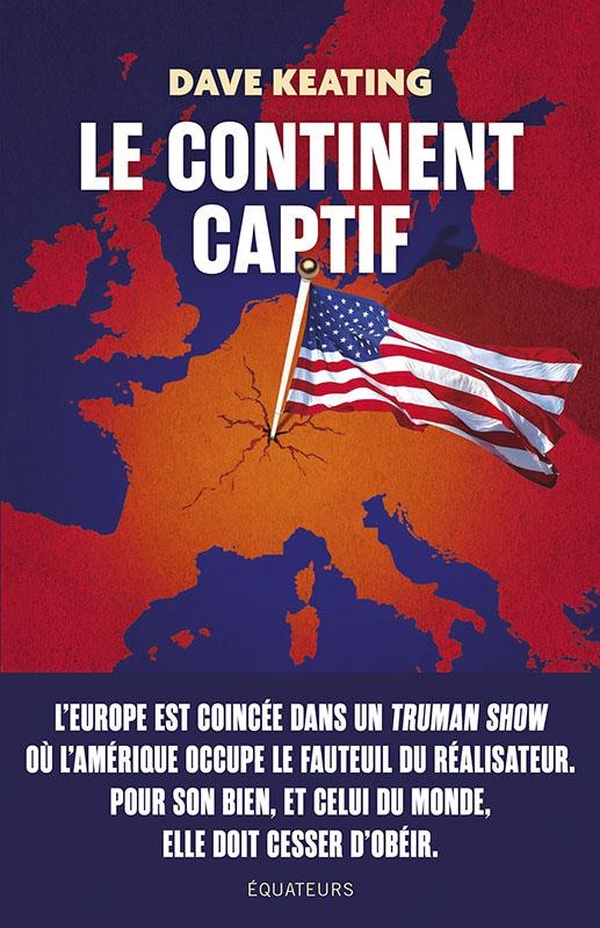 LE CONTINENT CAPTIF - COMMENT LIBERER L'EUROPE DE SA DEPENDANCE AUX ETATS-UNIS